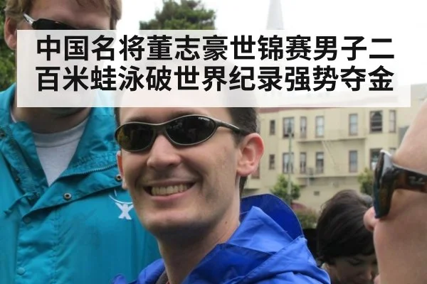 中国名将董志豪世锦赛男子二百米蛙泳破世界纪录强势夺金
