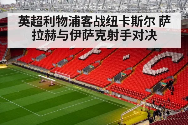 英超利物浦客战纽卡斯尔 萨拉赫与伊萨克射手对决