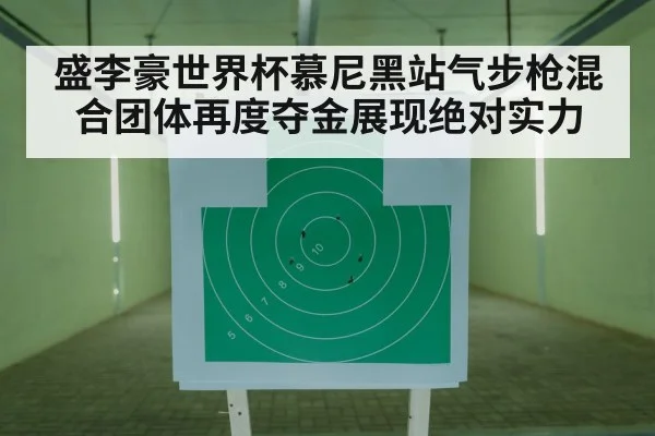 盛李豪世界杯慕尼黑站气步枪混合团体再度夺金展现绝对实力