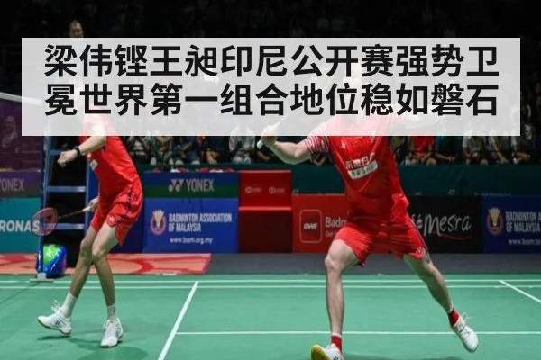 梁伟铿王昶印尼公开赛强势卫冕世界第一组合地位稳如磐石