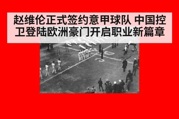 赵维伦正式签约意甲球队 中国控卫登陆欧洲豪门开启职业新篇章